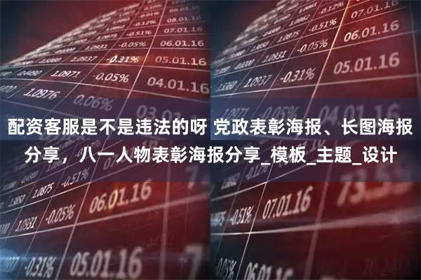 配资客服是不是违法的呀 党政表彰海报、长图海报分享，八一人物表彰海报分享_模板_主题_设计