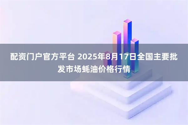 配资门户官方平台 2025年8月17日全国主要批发市场蚝油价格行情
