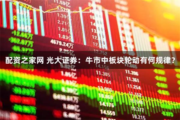 配资之家网 光大证券：牛市中板块轮动有何规律？