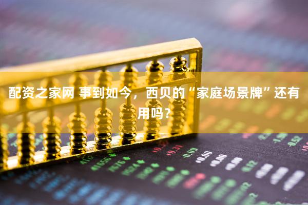 配资之家网 事到如今，西贝的“家庭场景牌”还有用吗？