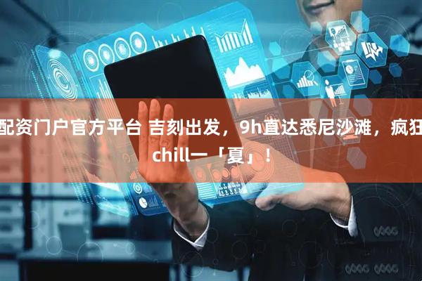 配资门户官方平台 吉刻出发，9h直达悉尼沙滩，疯狂chill一「夏」！