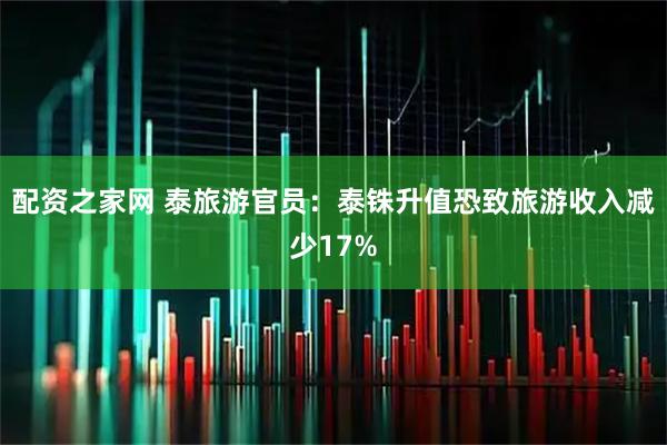 配资之家网 泰旅游官员：泰铢升值恐致旅游收入减少17%