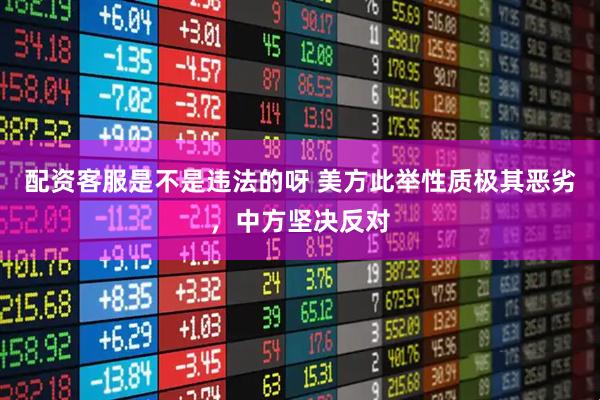 配资客服是不是违法的呀 美方此举性质极其恶劣，中方坚决反对