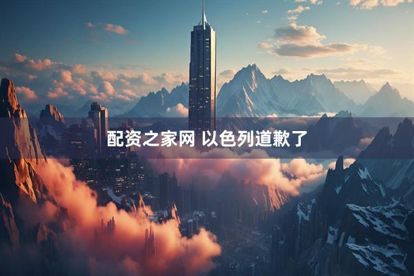 配资之家网 以色列道歉了