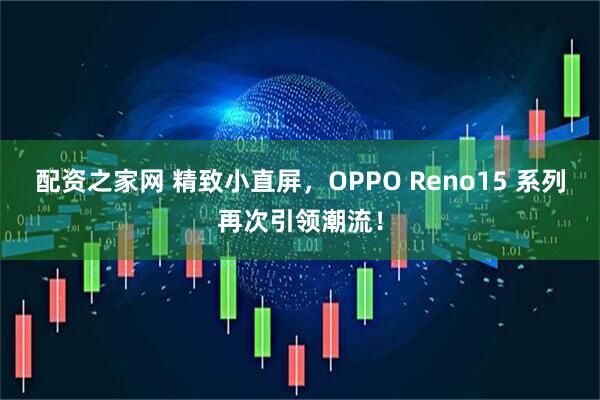 配资之家网 精致小直屏,OPPO Reno15 系列再次引领潮流!