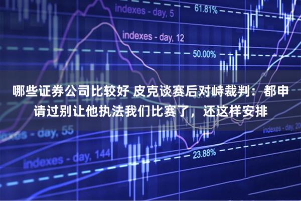 哪些证券公司比较好 皮克谈赛后对峙裁判：都申请过别让他执法我们比赛了，还这样安排